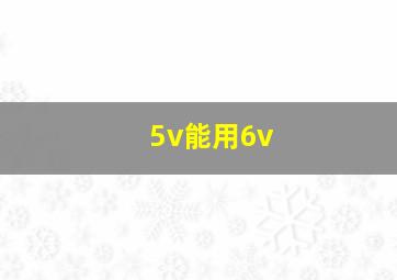 5v能用6v