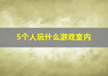 5个人玩什么游戏室内