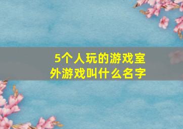 5个人玩的游戏室外游戏叫什么名字