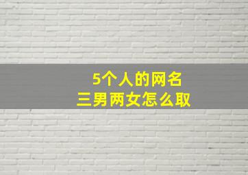 5个人的网名三男两女怎么取