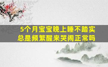 5个月宝宝晚上睡不踏实总是频繁醒来哭闹正常吗