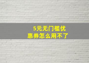 5元无门槛优惠券怎么用不了