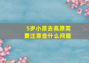 5岁小孩去高原需要注意些什么问题