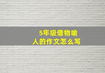 5年级借物喻人的作文怎么写