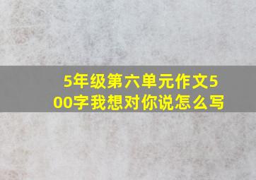 5年级第六单元作文500字我想对你说怎么写