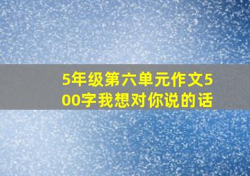 5年级第六单元作文500字我想对你说的话