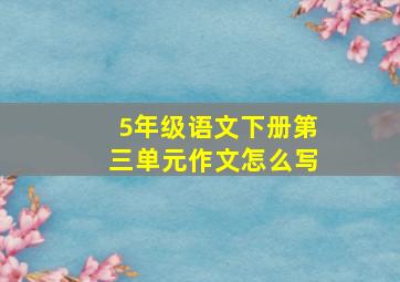 5年级语文下册第三单元作文怎么写