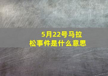 5月22号马拉松事件是什么意思