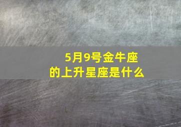 5月9号金牛座的上升星座是什么