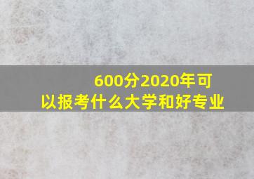 600分2020年可以报考什么大学和好专业