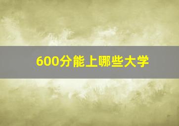 600分能上哪些大学