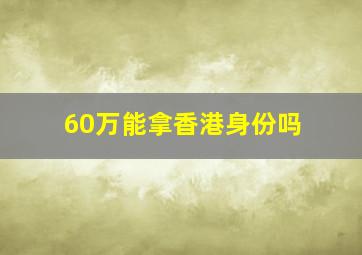 60万能拿香港身份吗