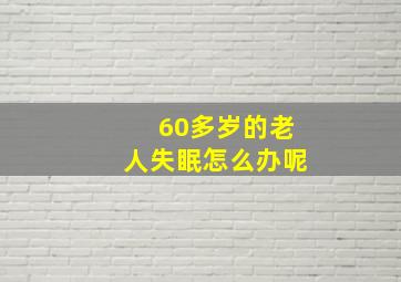 60多岁的老人失眠怎么办呢