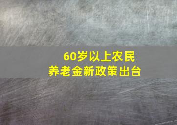 60岁以上农民养老金新政策出台