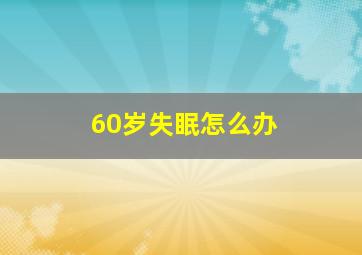 60岁失眠怎么办