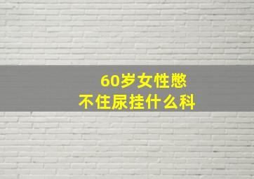 60岁女性憋不住尿挂什么科