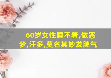 60岁女性睡不着,做恶梦,汗多,莫名其妙发脾气