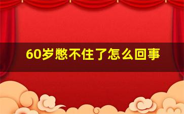 60岁憋不住了怎么回事