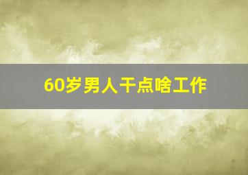 60岁男人干点啥工作