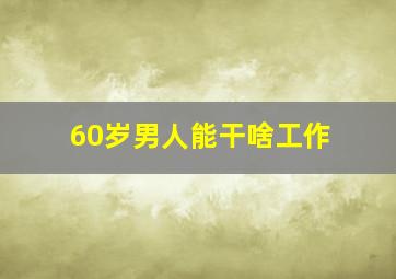 60岁男人能干啥工作