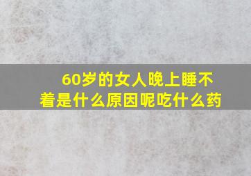 60岁的女人晚上睡不着是什么原因呢吃什么药