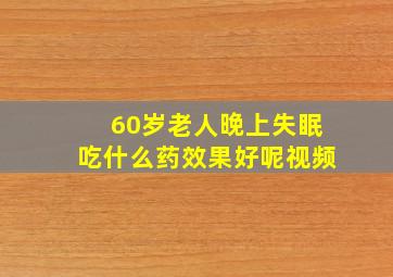 60岁老人晚上失眠吃什么药效果好呢视频