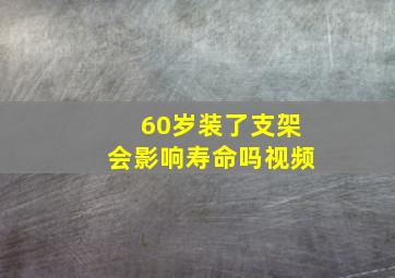 60岁装了支架会影响寿命吗视频