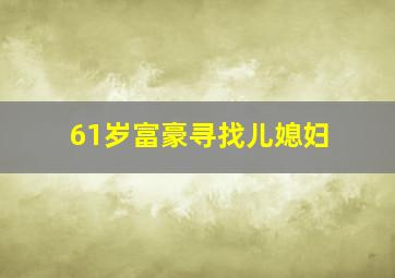 61岁富豪寻找儿媳妇