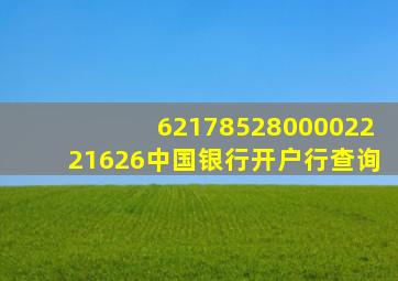 6217852800002221626中国银行开户行查询