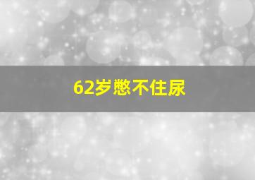 62岁憋不住尿