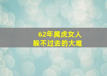 62年属虎女人躲不过去的大难