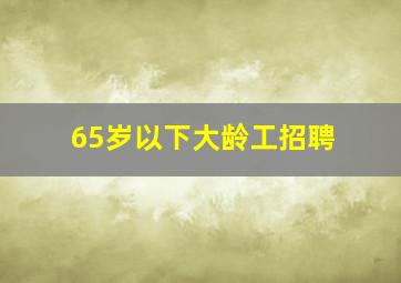 65岁以下大龄工招聘