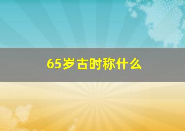 65岁古时称什么