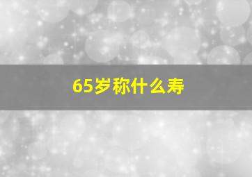 65岁称什么寿