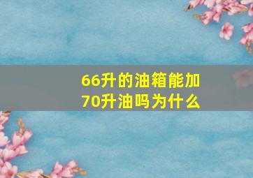 66升的油箱能加70升油吗为什么