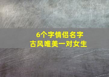 6个字情侣名字古风唯美一对女生