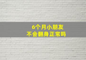 6个月小朋友不会翻身正常吗