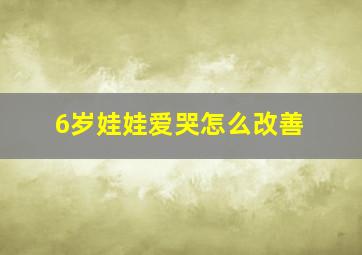 6岁娃娃爱哭怎么改善