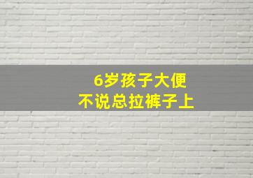 6岁孩子大便不说总拉裤子上