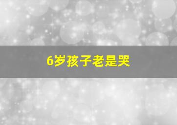 6岁孩子老是哭