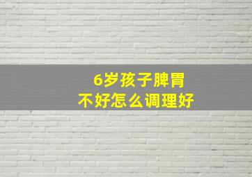 6岁孩子脾胃不好怎么调理好