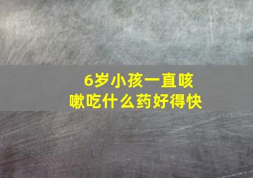 6岁小孩一直咳嗽吃什么药好得快