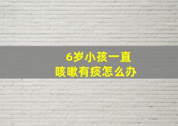 6岁小孩一直咳嗽有痰怎么办