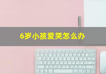 6岁小孩爱哭怎么办