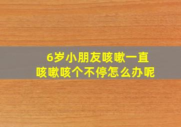 6岁小朋友咳嗽一直咳嗽咳个不停怎么办呢