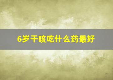 6岁干咳吃什么药最好