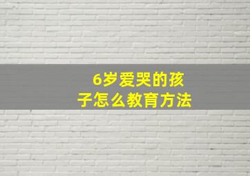 6岁爱哭的孩子怎么教育方法