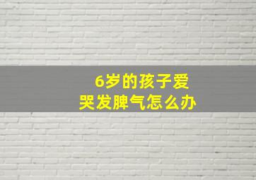 6岁的孩子爱哭发脾气怎么办