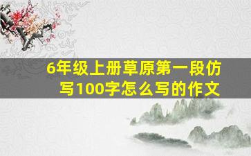 6年级上册草原第一段仿写100字怎么写的作文