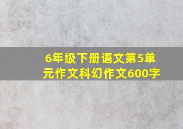 6年级下册语文第5单元作文科幻作文600字